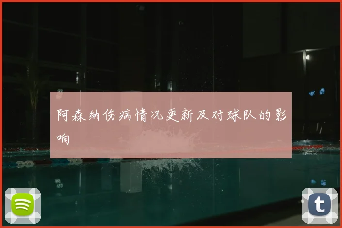 阿森纳伤病情况更新及对球队的影响