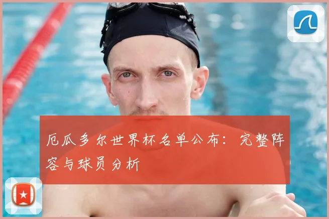 厄瓜多尔世界杯名单公布:完整阵容与球员分析