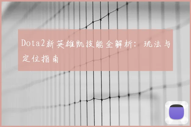 Dota2新英雄凯技能全解析：玩法与定位指南