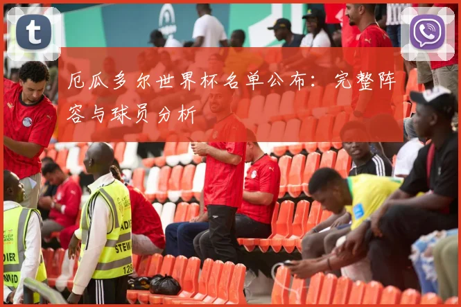 厄瓜多尔世界杯名单公布:完整阵容与球员分析