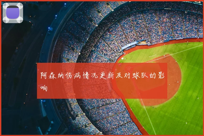 阿森纳伤病情况更新及对球队的影响