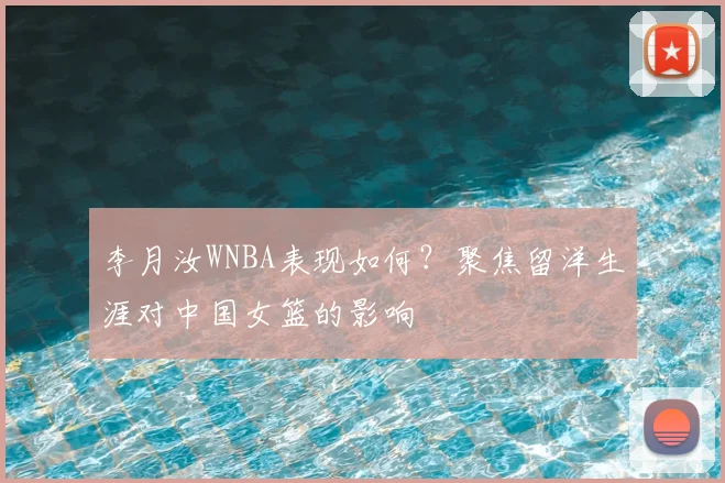李月汝WNBA表现如何？聚焦留洋生涯对中国女篮的影响