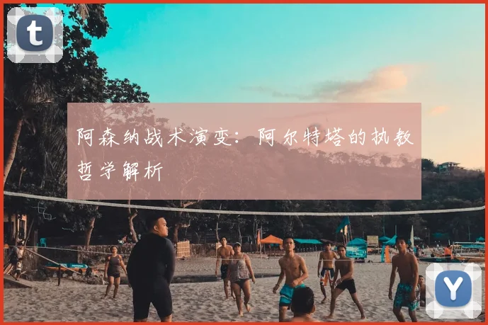 阿森纳战术演变：阿尔特塔的执教哲学解析